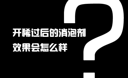 開稀過后的消泡劑效果會怎么樣?