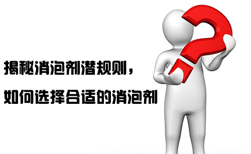揭秘消泡劑潛規則,如何選擇合適的消泡劑 揭秘消泡劑潛規則,如何選擇合適的消泡劑