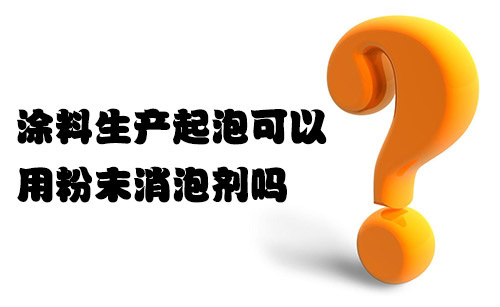 涂料生產(chǎn)起泡可以用粉末消泡劑嗎? 涂料生產(chǎn)起泡可以用粉末消泡劑嗎?